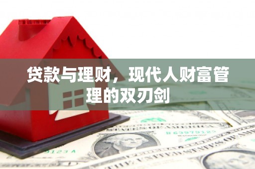 新林贷款与理财，现代人财富管理的双刃剑