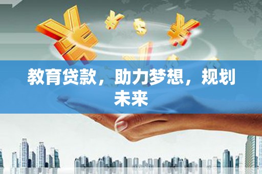 新林教育贷款，助力梦想，规划未来