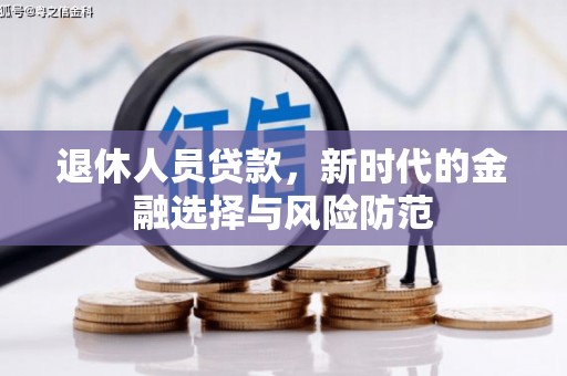 新林退休人员贷款，新时代的金融选择与风险防范