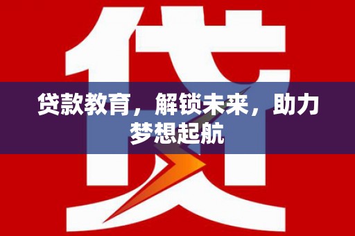 新林贷款教育，解锁未来，助力梦想起航