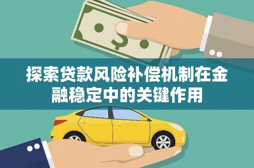 新林探索贷款风险补偿机制在金融稳定中的关键作用