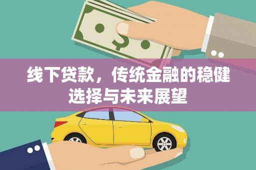 新林线下贷款，传统金融的稳健选择与未来展望