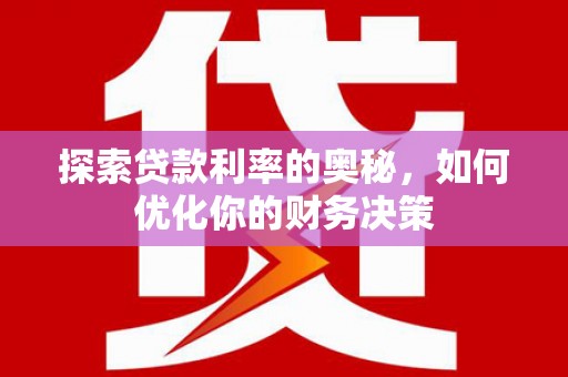 新林探索贷款利率的奥秘，如何优化你的财务决策