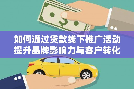 新林如何通过贷款线下推广活动提升品牌影响力与客户转化率