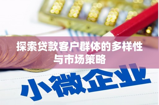 新林探索贷款客户群体的多样性与市场策略