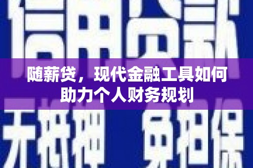 新林随薪贷，现代金融工具如何助力个人财务规划