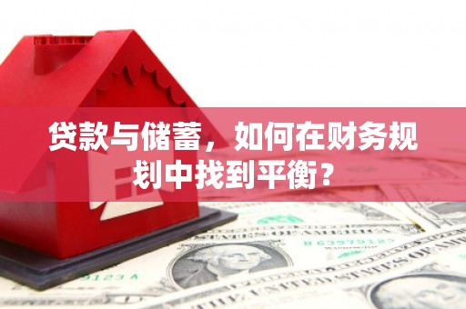 新林贷款与储蓄，如何在财务规划中找到平衡？