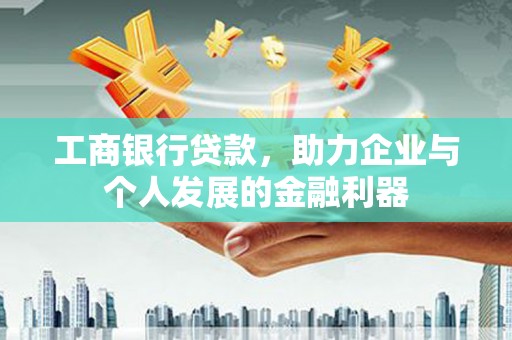 新林工商银行贷款，助力企业与个人发展的金融利器