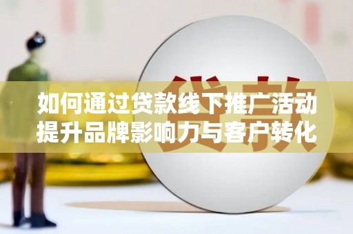 新林如何通过贷款线下推广活动提升品牌影响力与客户转化率