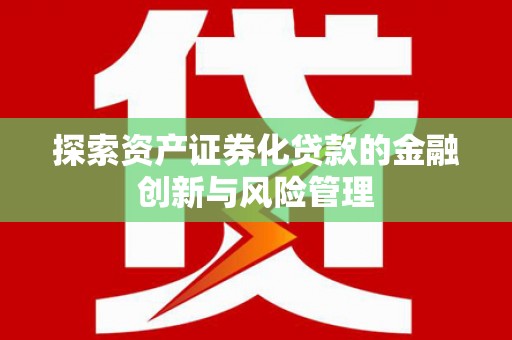 新林探索资产证券化贷款的金融创新与风险管理
