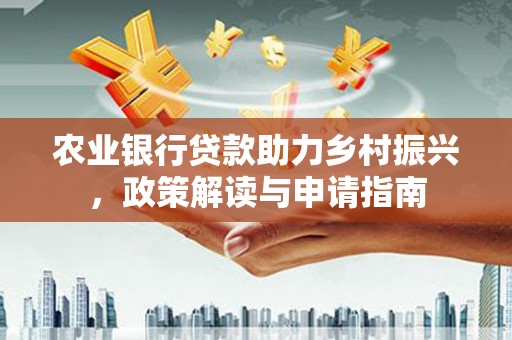 新林农业银行贷款助力乡村振兴，政策解读与申请指南