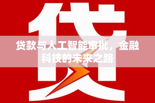 新林贷款与人工智能审批，金融科技的未来之路