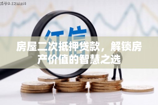 新林房屋二次抵押贷款，解锁房产价值的智慧之选