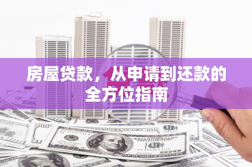 新林房屋贷款，从申请到还款的全方位指南
