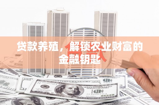 新林贷款养殖，解锁农业财富的金融钥匙