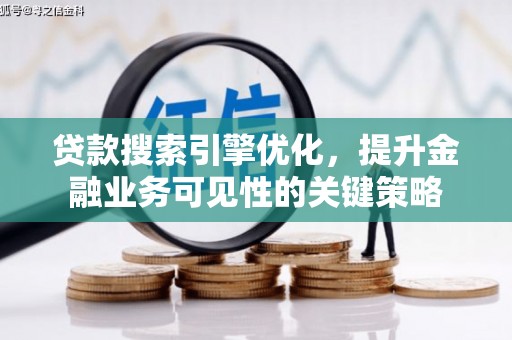 新林贷款搜索引擎优化，提升金融业务可见性的关键策略