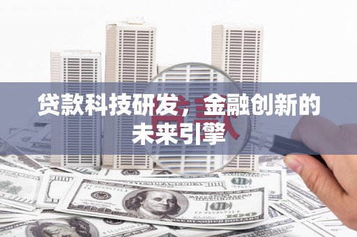 新林贷款科技研发，金融创新的未来引擎