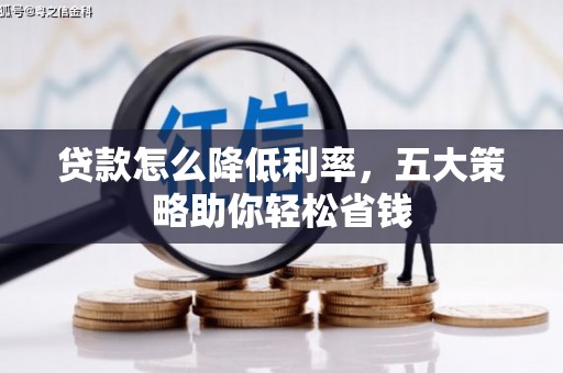 新林贷款怎么降低利率，五大策略助你轻松省钱