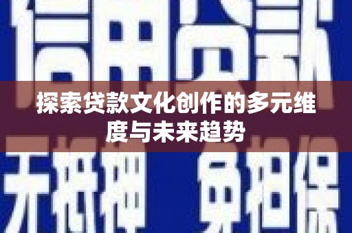 新林探索贷款文化创作的多元维度与未来趋势