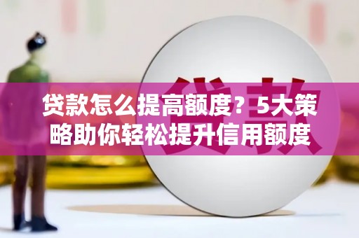 新林贷款怎么提高额度？5大策略助你轻松提升信用额度