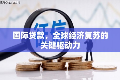 新林国际贷款，全球经济复苏的关键驱动力