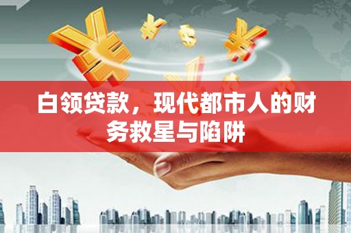 新林白领贷款，现代都市人的财务救星与陷阱