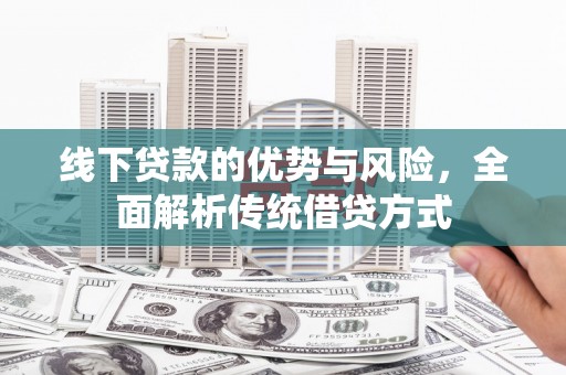 新林线下贷款的优势与风险，全面解析传统借贷方式
