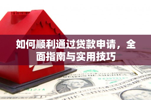 新林如何顺利通过贷款申请，全面指南与实用技巧