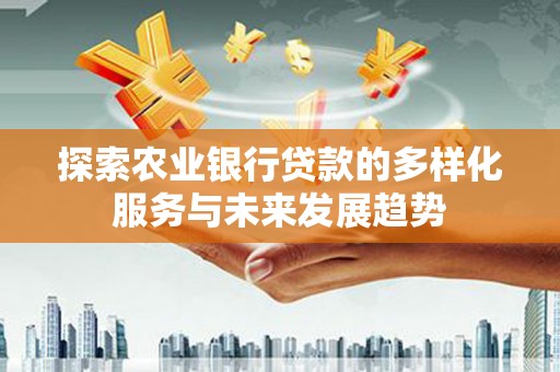 新林探索农业银行贷款的多样化服务与未来发展趋势