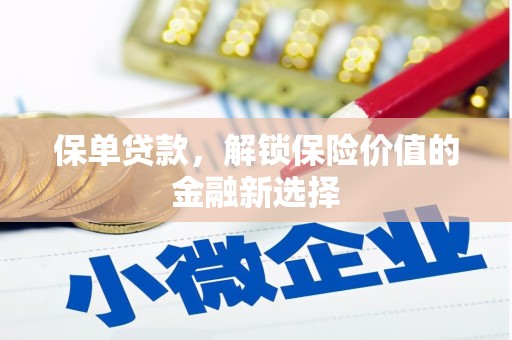 新林保单贷款，解锁保险价值的金融新选择