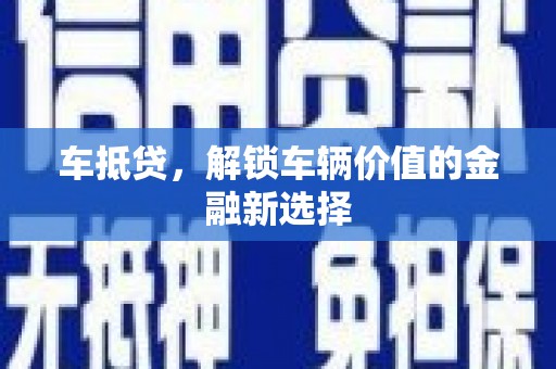 新林车抵贷，解锁车辆价值的金融新选择