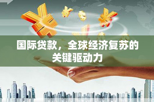 新林国际贷款，全球经济复苏的关键驱动力
