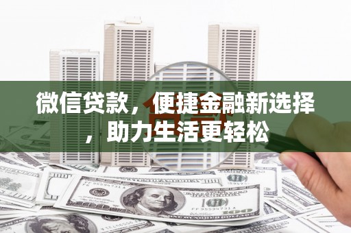 新林微信贷款，便捷金融新选择，助力生活更轻松