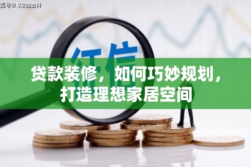 新林贷款装修，如何巧妙规划，打造理想家居空间