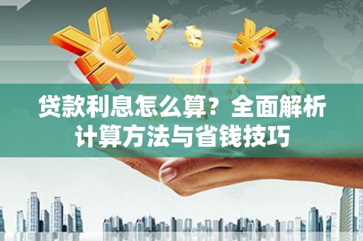 新林贷款利息怎么算？全面解析计算方法与省钱技巧