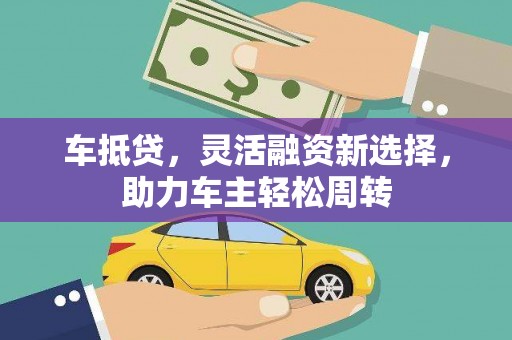 新林车抵贷，灵活融资新选择，助力车主轻松周转