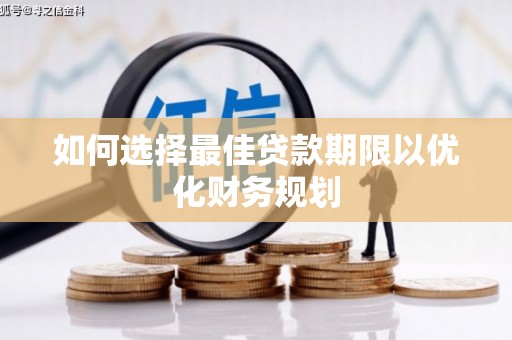 新林如何选择最佳贷款期限以优化财务规划
