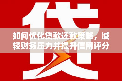 新林如何优化贷款还款策略，减轻财务压力并提升信用评分