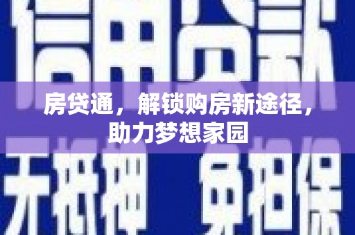 新林房贷通，解锁购房新途径，助力梦想家园