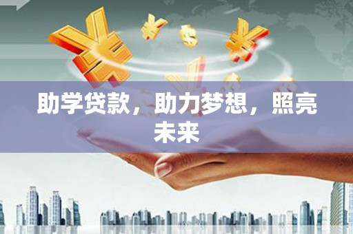 新林助学贷款，助力梦想，照亮未来