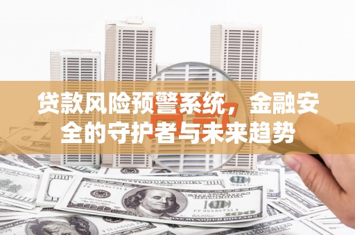 新林贷款风险预警系统，金融安全的守护者与未来趋势