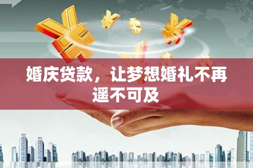 新林婚庆贷款，让梦想婚礼不再遥不可及