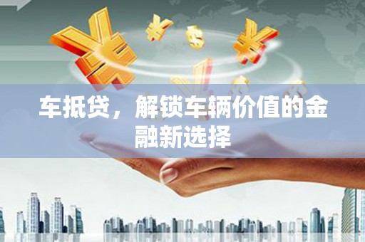 新林车抵贷，解锁车辆价值的金融新选择