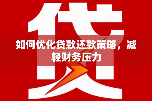新林如何优化贷款还款策略，减轻财务压力