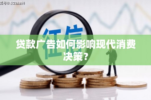 新林贷款广告如何影响现代消费决策？