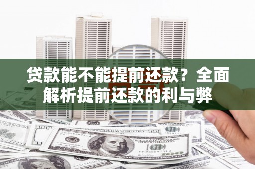 新林贷款能不能提前还款？全面解析提前还款的利与弊