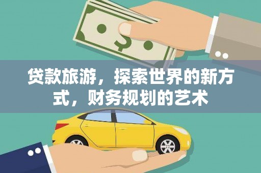 新林贷款旅游，探索世界的新方式，财务规划的艺术