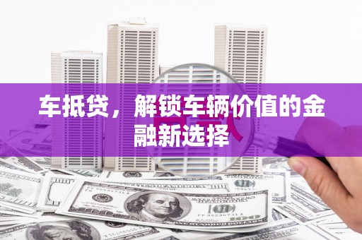 新林车抵贷，解锁车辆价值的金融新选择