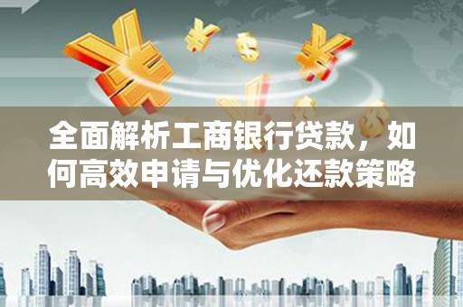 新林全面解析工商银行贷款，如何高效申请与优化还款策略