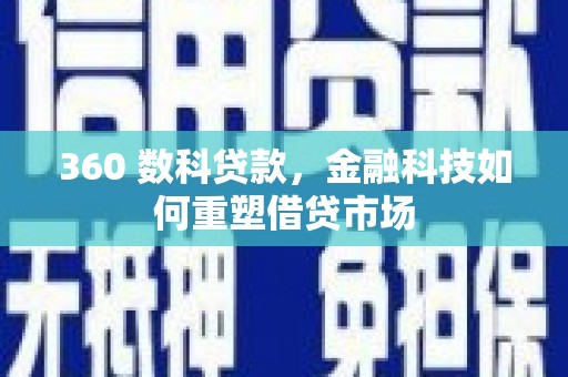 新林360 数科贷款，金融科技如何重塑借贷市场